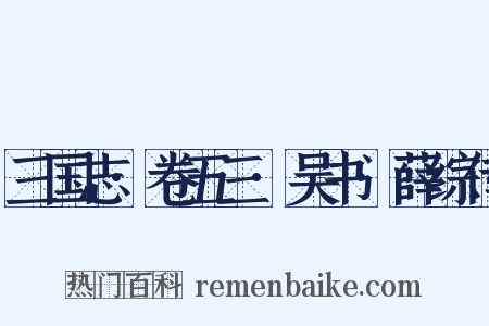 三国志·卷五三·吴书·薛综传是什么意思的图片